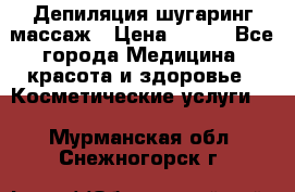 Депиляция шугаринг массаж › Цена ­ 200 - Все города Медицина, красота и здоровье » Косметические услуги   . Мурманская обл.,Снежногорск г.